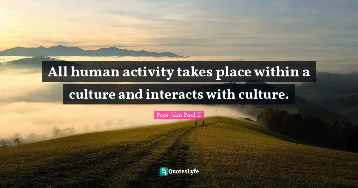 All human activity takes place within a culture and interacts with culture.