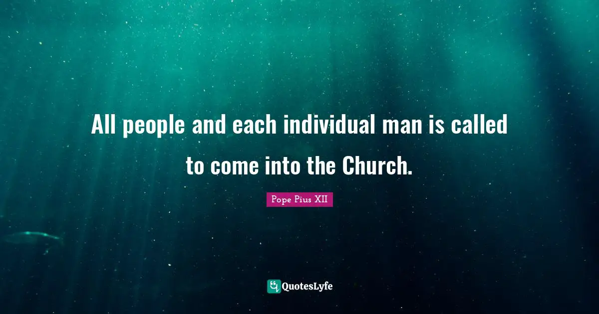 Pope Pius XII Quotes: "All people and each individual man is called to come into the Church."