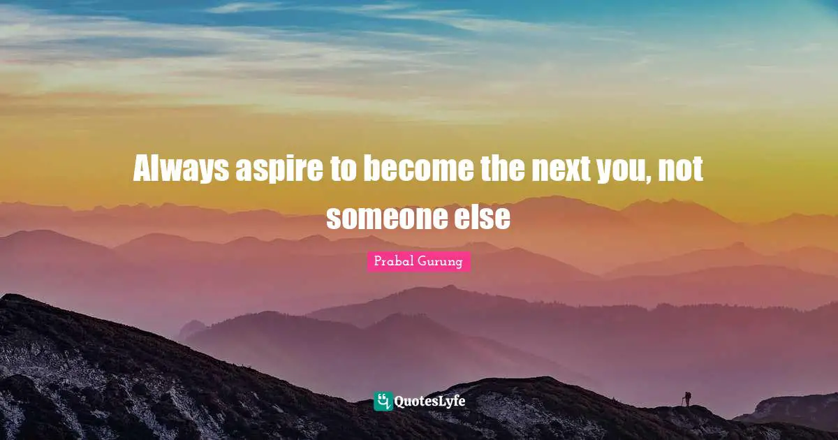 Always aspire to become the next you, not someone else