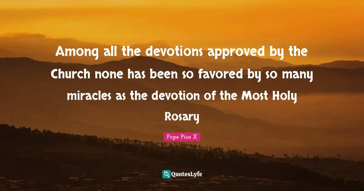 Devotion Quotes: "Among all the devotions approved by the Church none has been so favored by so many miracles as the devotion of the Most Holy Rosary"