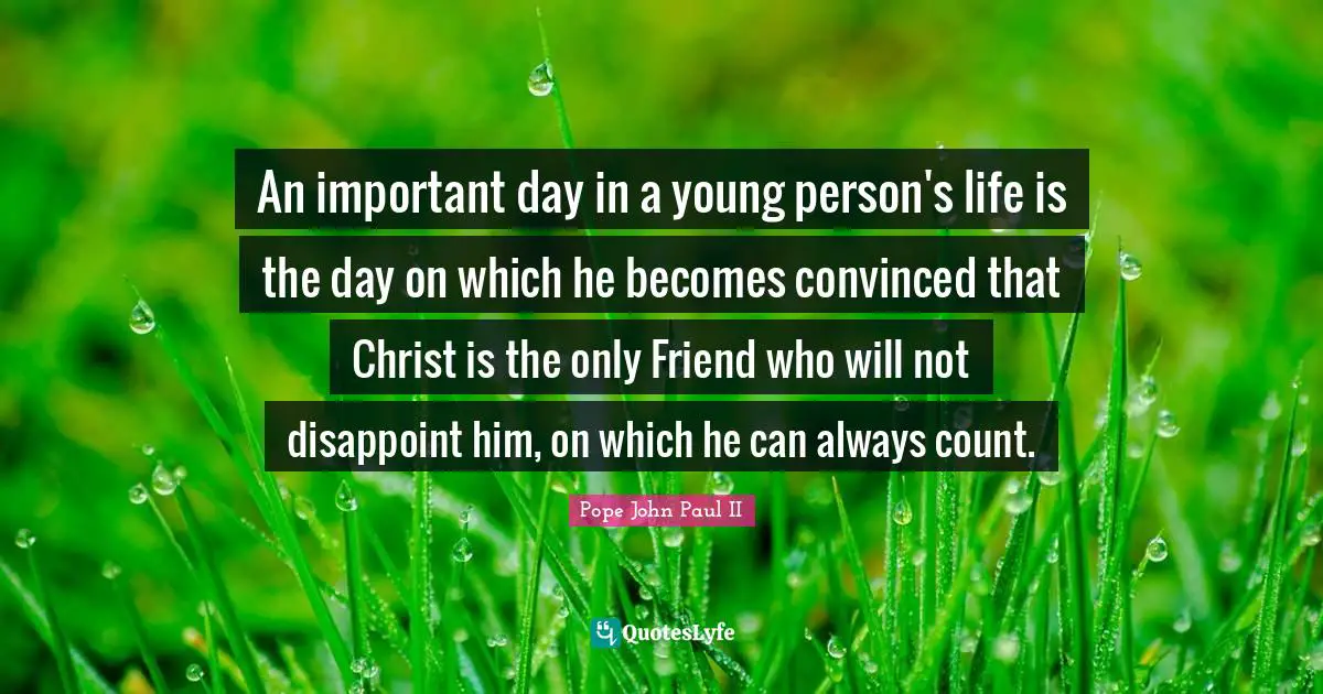 Disappoint Quotes: "An important day in a young person's life is the day on which he becomes convinced that Christ is the only Friend who will not disappoint him, on which he can always count."