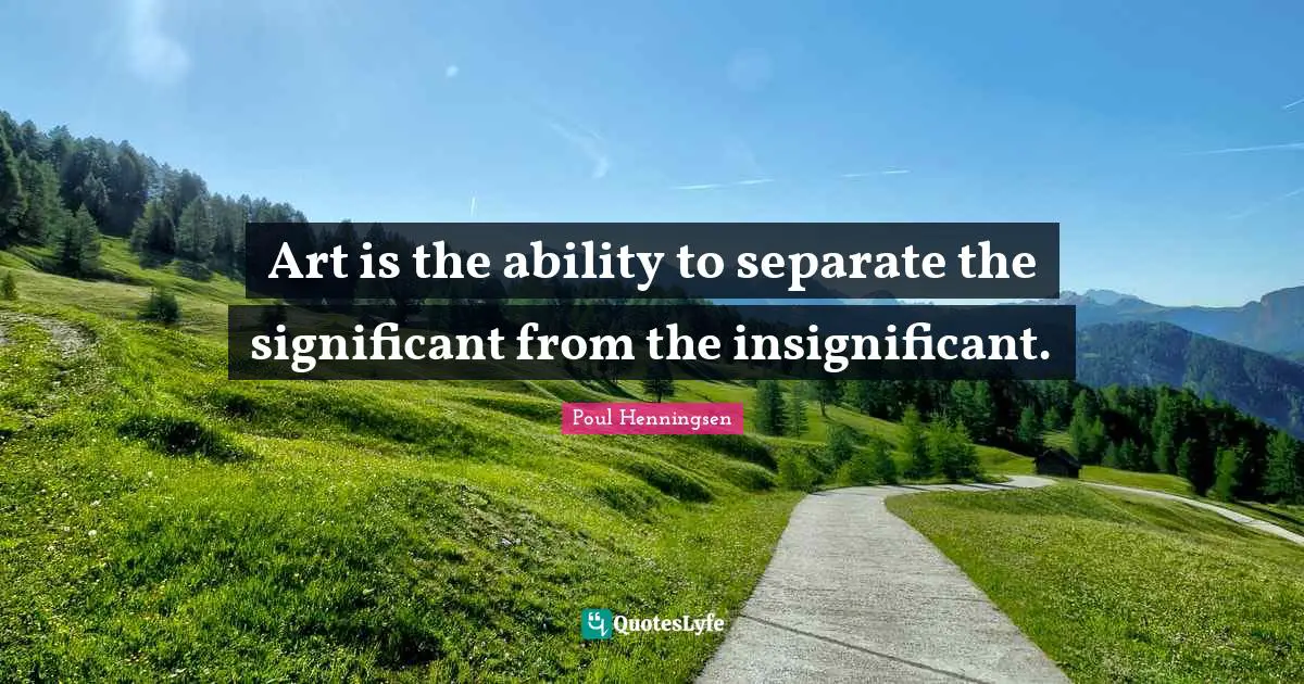 Art is the ability to separate the significant from the insignificant.