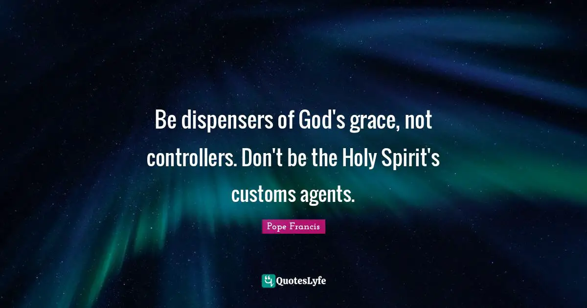Be dispensers of God's grace, not controllers. Don't be the Holy Spirit's customs agents.