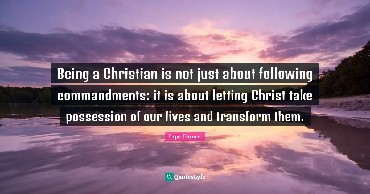 Being a Christian is not just about following commandments: it is about letting Christ take possession of our lives and transform them.