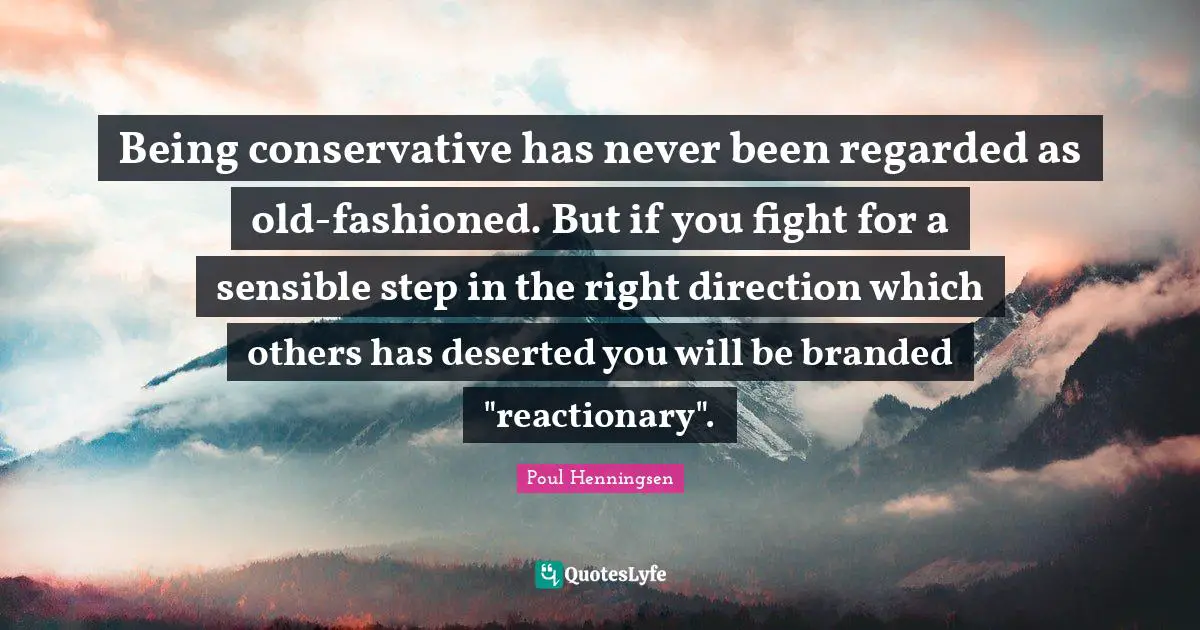 Being conservative has never been regarded as old-fashioned. But if you fight for a sensible step in the right direction which others has deserted you will be branded "reactionary".