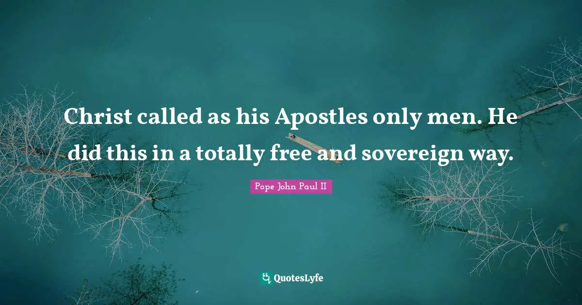 Christ called as his Apostles only men. He did this in a totally free and sovereign way.