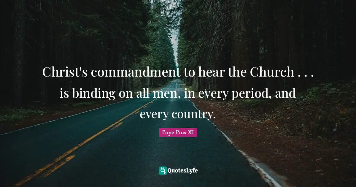 Christ's commandment to hear the Church . . . is binding on all men, in every period, and every country.