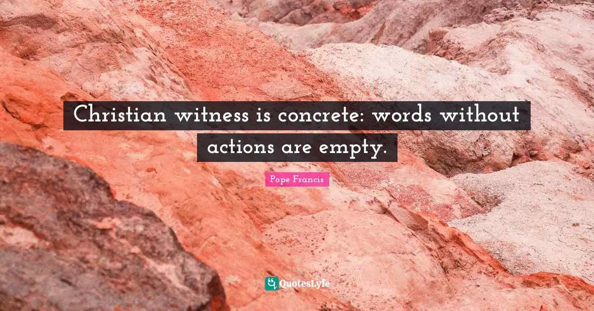 Christian witness is concrete: words without actions are empty.