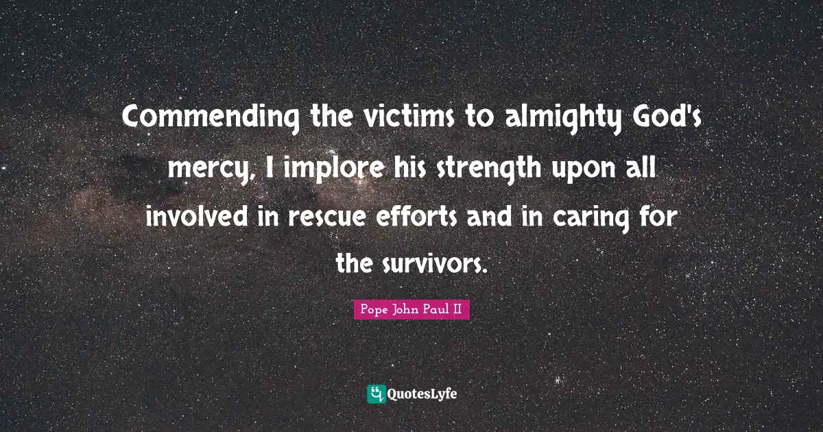 Almighty Quotes: "Commending the victims to almighty God's mercy, I implore his strength upon all involved in rescue efforts and in caring for the survivors."