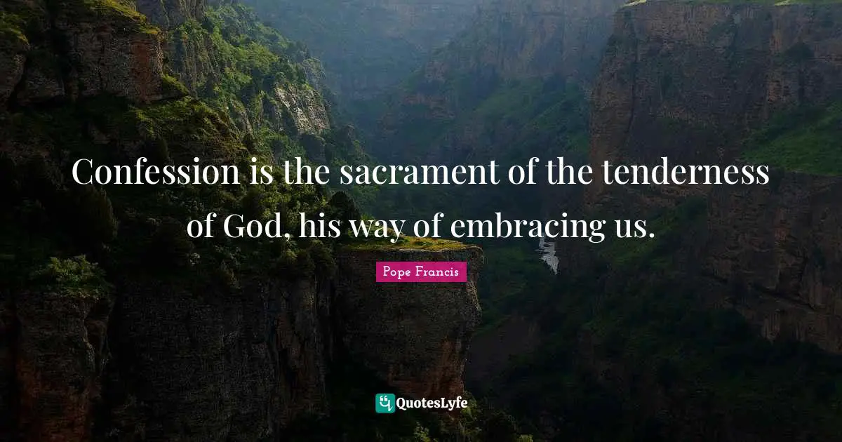Sacraments Quotes: "Confession is the sacrament of the tenderness of God, his way of embracing us."