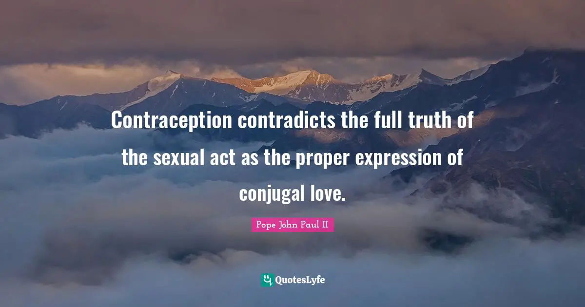Contraception contradicts the full truth of the sexual act as the proper expression of conjugal love.