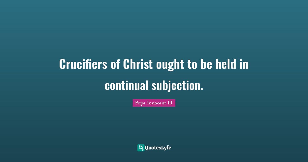 Crucifiers of Christ ought to be held in continual subjection.