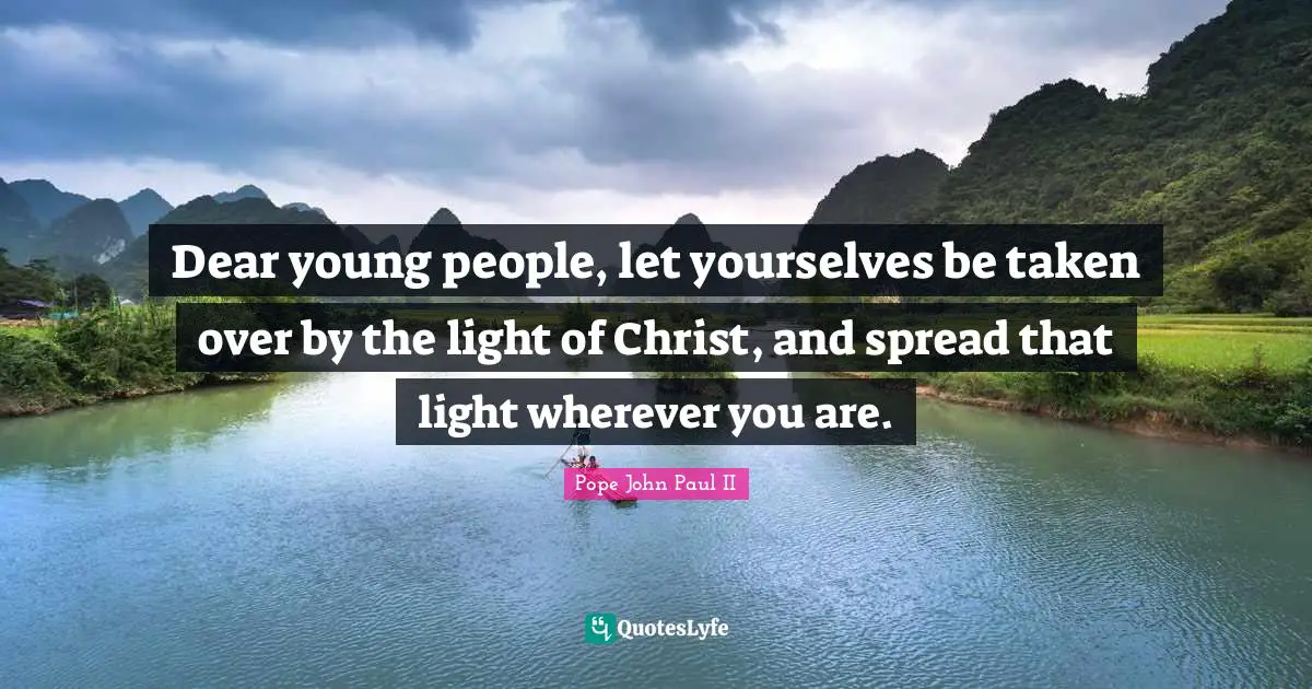 Wherever You Are Quotes: "Dear young people, let yourselves be taken over by the light of Christ, and spread that light wherever you are."
