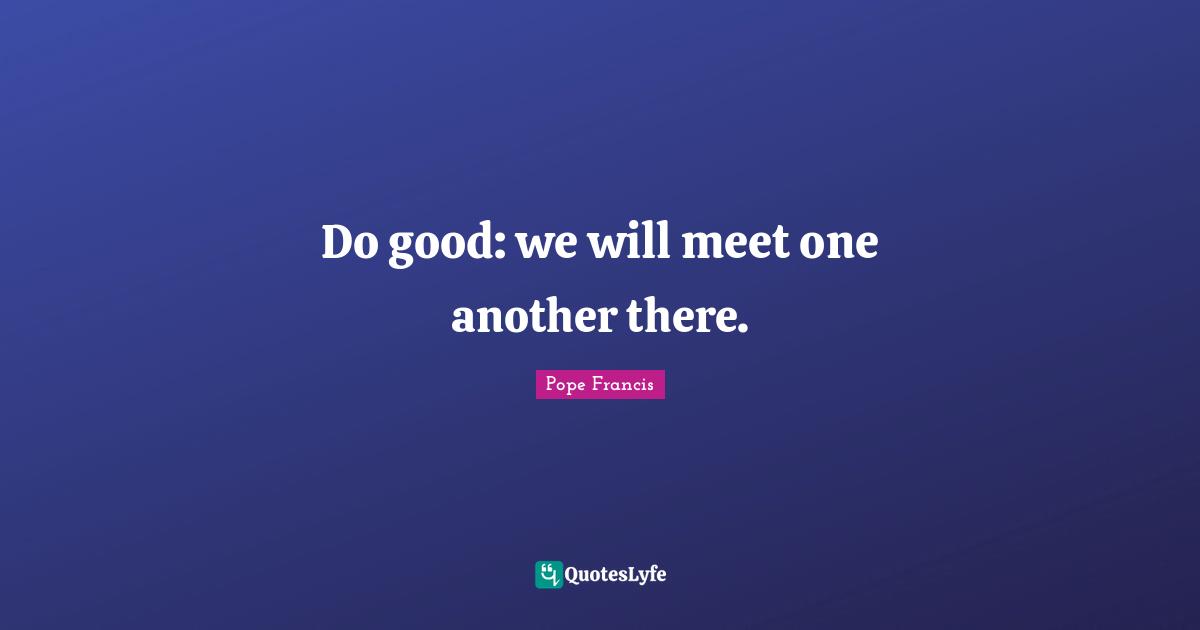 Redeemed Quotes: "Do good: we will meet one another there."
