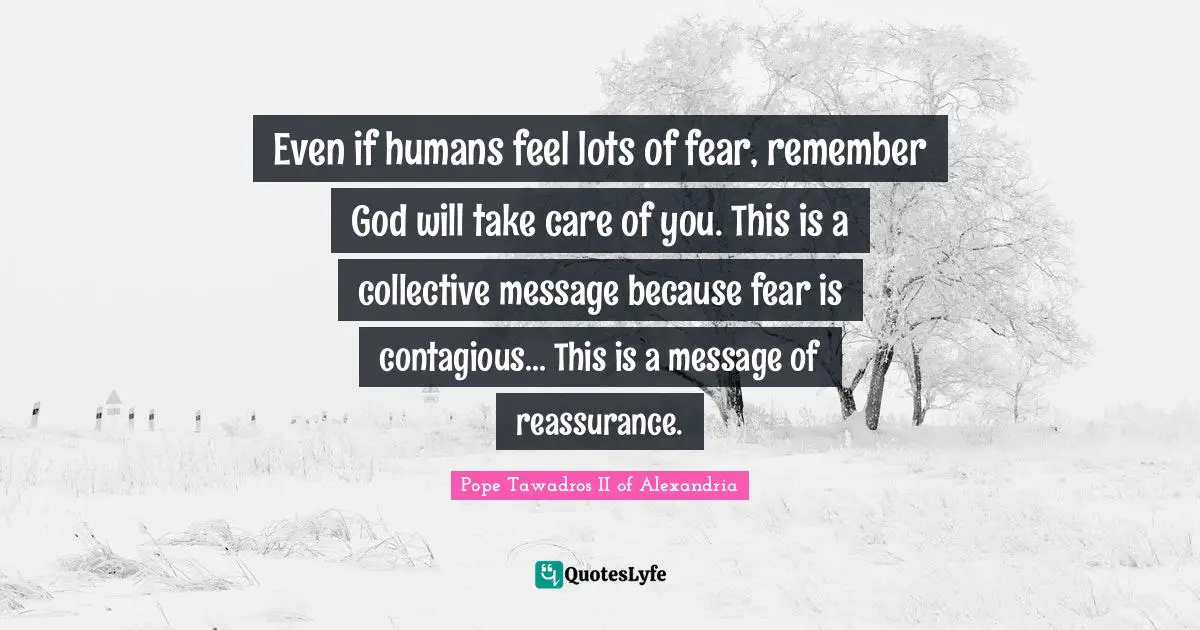 Contagious Quotes: "Even if humans feel lots of fear, remember God will take care of you. This is a collective message because fear is contagious... This is a message of reassurance."