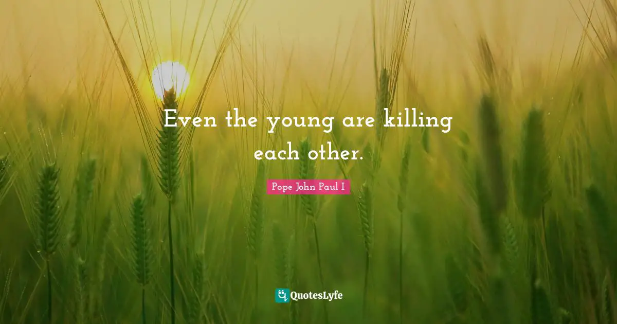 Even the young are killing each other.