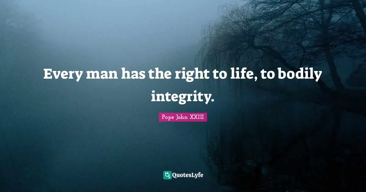 Pope John XXIII Quotes: Every man has the right to life, to bodily integrity.