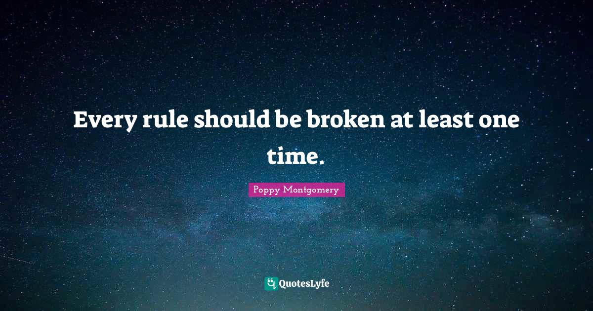 Every rule should be broken at least one time.... Quote by Poppy