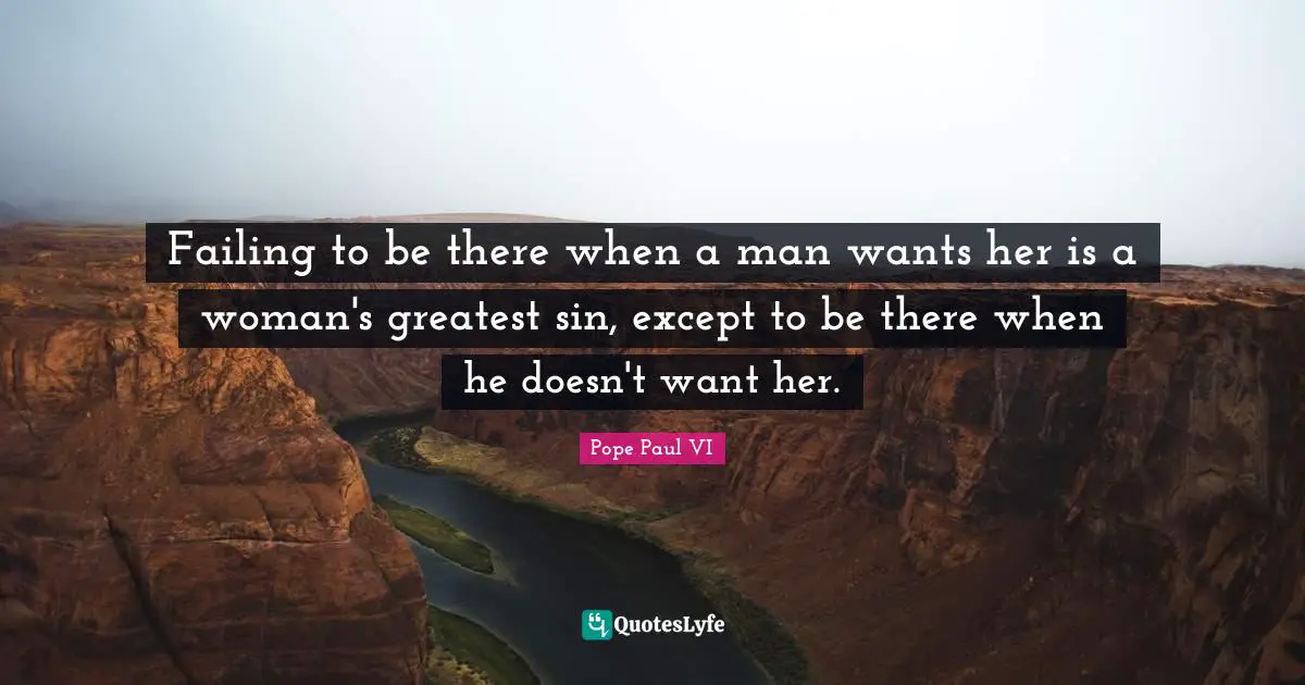 Failing to be there when a man wants her is a woman's greatest sin, except to be there when he doesn't want her.