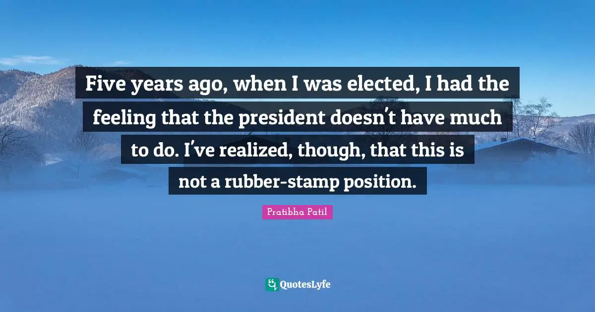 Five Years Quotes: "Five years ago, when I was elected, I had the feeling that the president doesn't have much to do. I've realized, though, that this is not a rubber-stamp position."