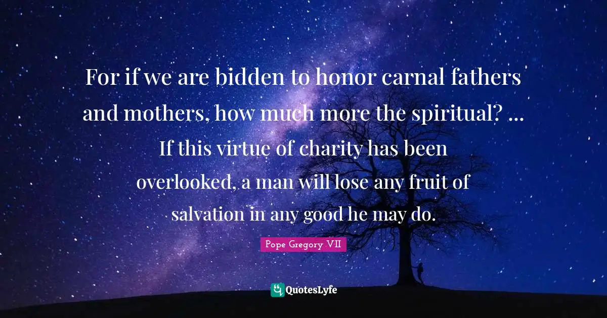Overlooked Quotes: "For if we are bidden to honor carnal fathers and mothers, how much more the spiritual? ... If this virtue of charity has been overlooked, a man will lose any fruit of salvation in any good he may do."