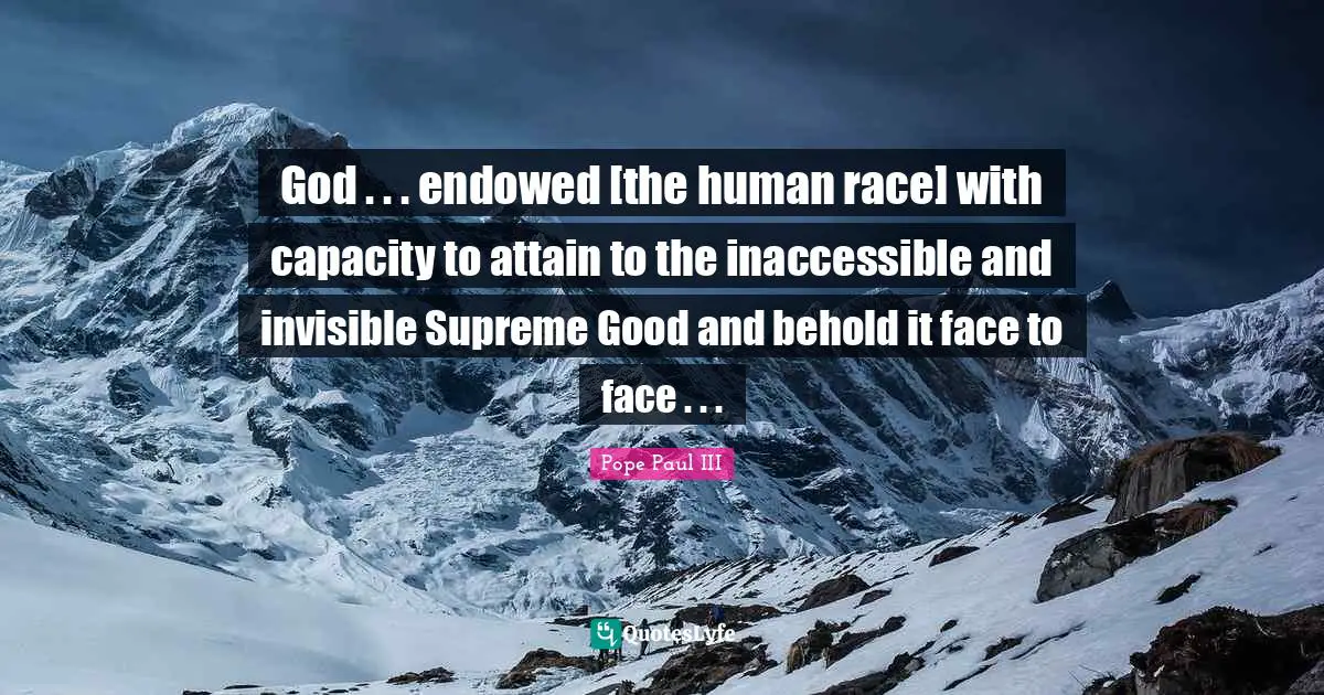 God . . . endowed [the human race] with capacity to attain to the inaccessible and invisible Supreme Good and behold it face to face . . .