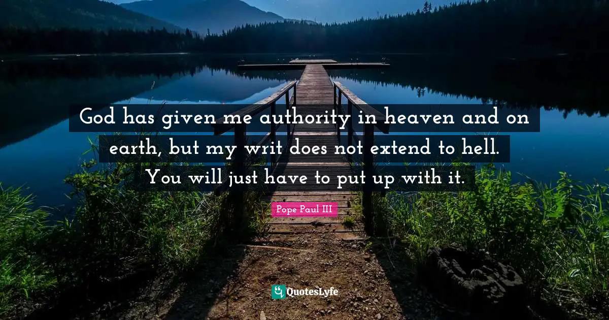 God has given me authority in heaven and on earth, but my writ does not extend to hell. You will just have to put up with it.