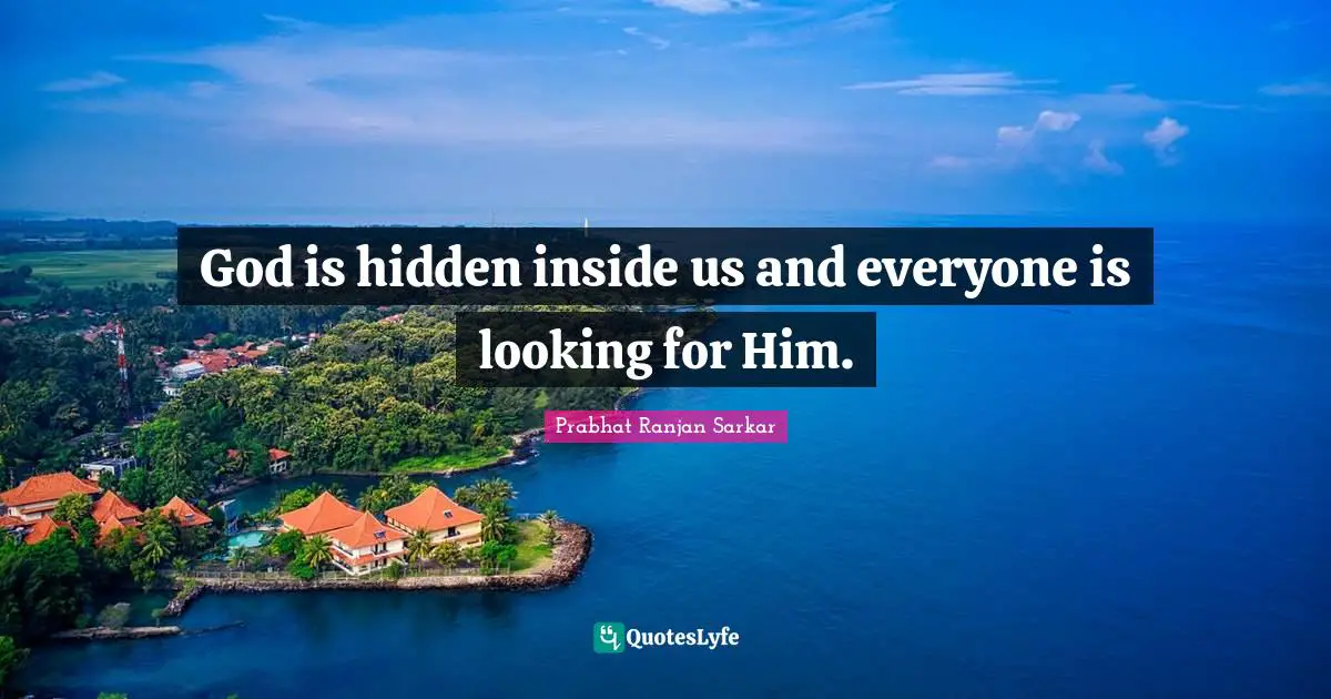 God is hidden inside us and everyone is looking for Him.