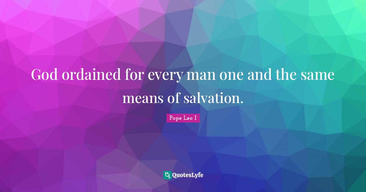 God ordained for every man one and the same means of salvation.