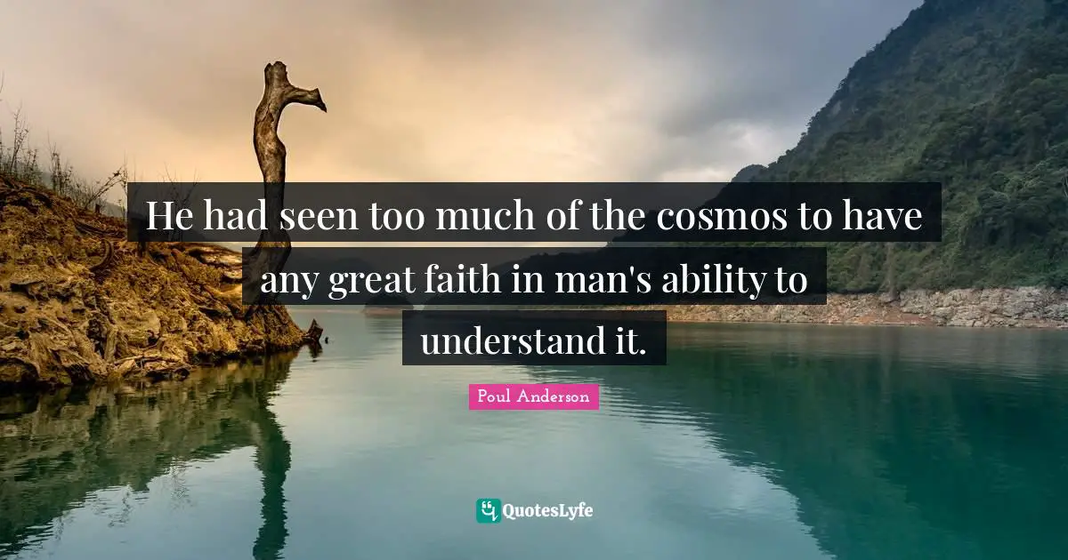 He had seen too much of the cosmos to have any great faith in man's ability to understand it.