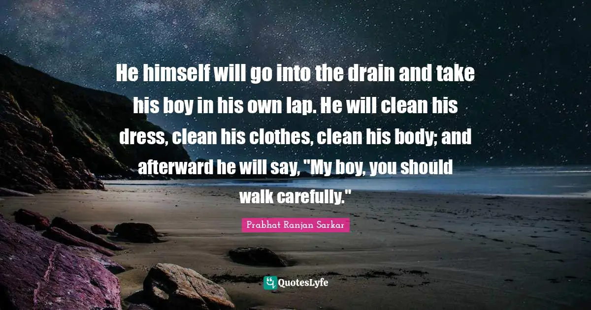 Lap Quotes: "He himself will go into the drain and take his boy in his own lap. He will clean his dress, clean his clothes, clean his body; and afterward he will say, "My boy, you should walk carefully.""