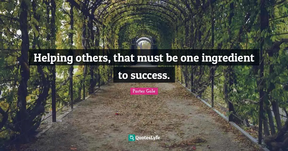 Helping others, that must be one ingredient to success.