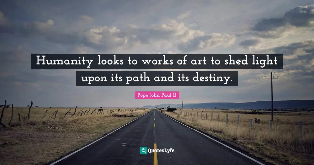 Humanity looks to works of art to shed light upon its path and its destiny.