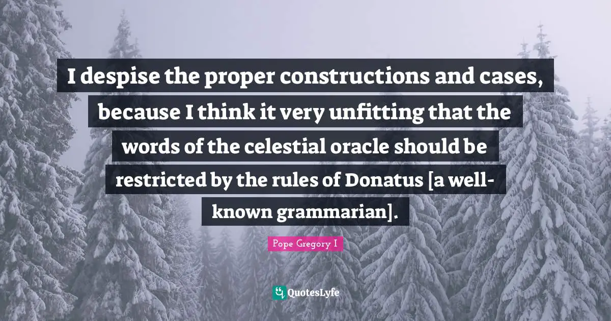 I despise the proper constructions and cases, because I think it very unfitting that the words of the celestial oracle should be restricted by the rules of Donatus [a well-known grammarian].