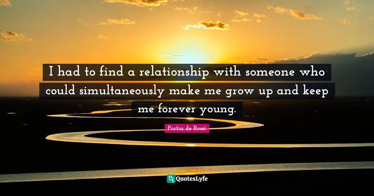 I had to find a relationship with someone who could simultaneously make me grow up and keep me forever young.