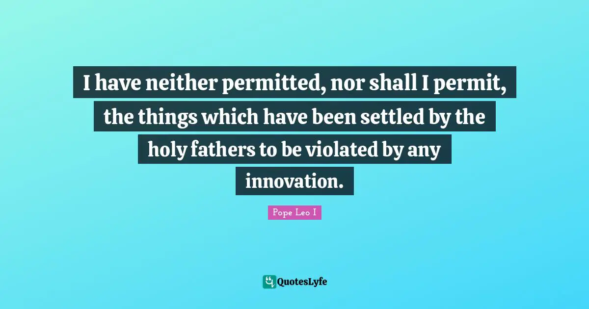 I have neither permitted, nor shall I permit, the things which have been settled by the holy fathers to be violated by any innovation.