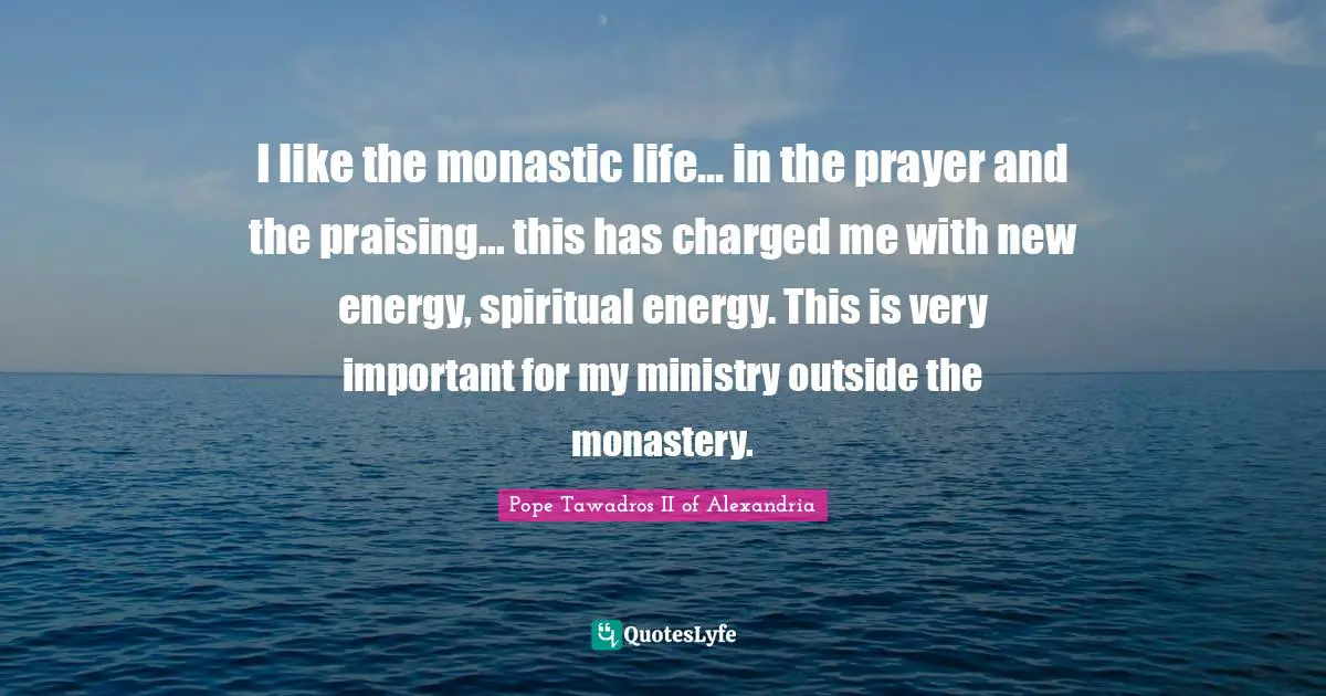 I like the monastic life... in the prayer and the praising... this has charged me with new energy, spiritual energy. This is very important for my ministry outside the monastery.