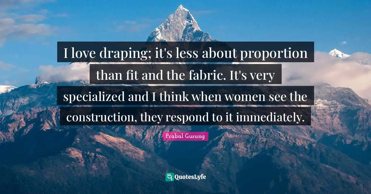 I love draping; it's less about proportion than fit and the fabric. It's very specialized and I think when women see the construction, they respond to it immediately.