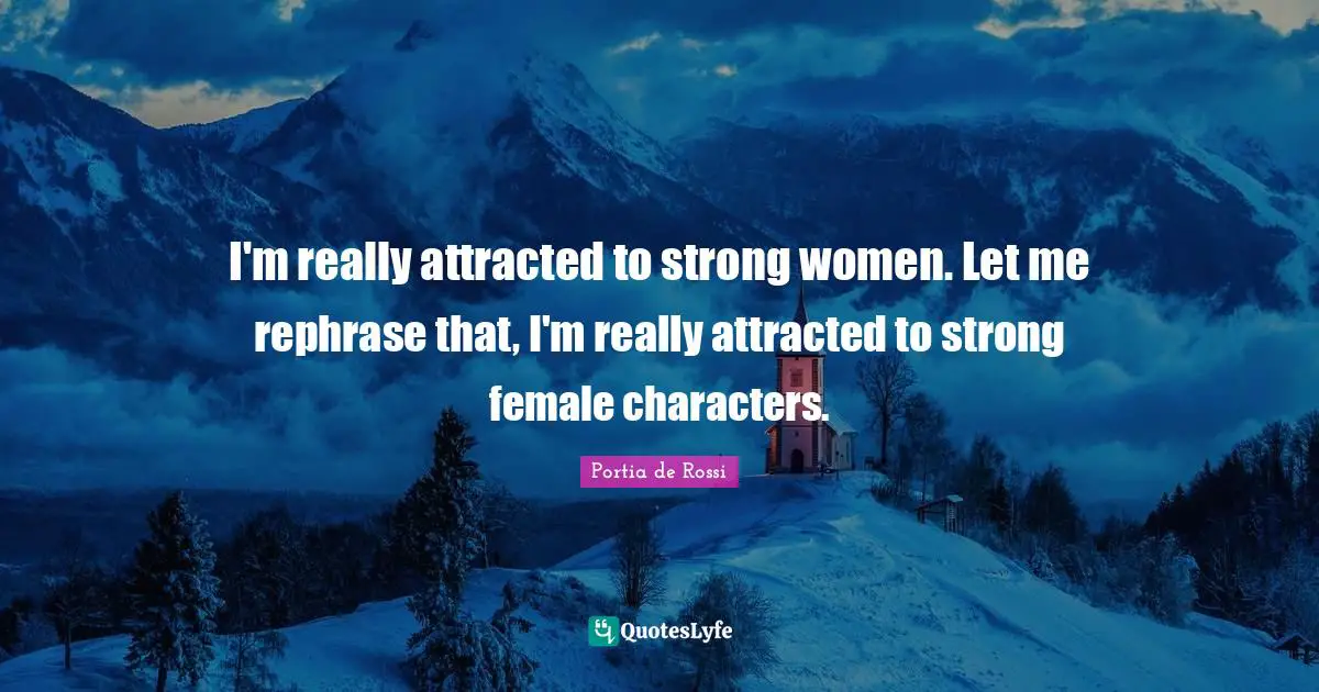 I'm really attracted to strong women. Let me rephrase that, I'm really attracted to strong female characters.
