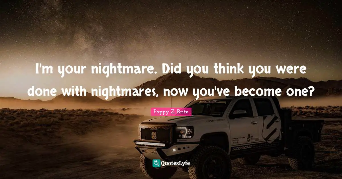 I'm your nightmare. Did you think you were done with nightmares, now you've become one?