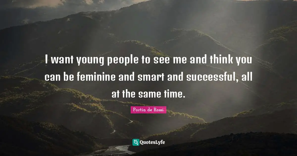 I want young people to see me and think you can be feminine and smart and successful, all at the same time.