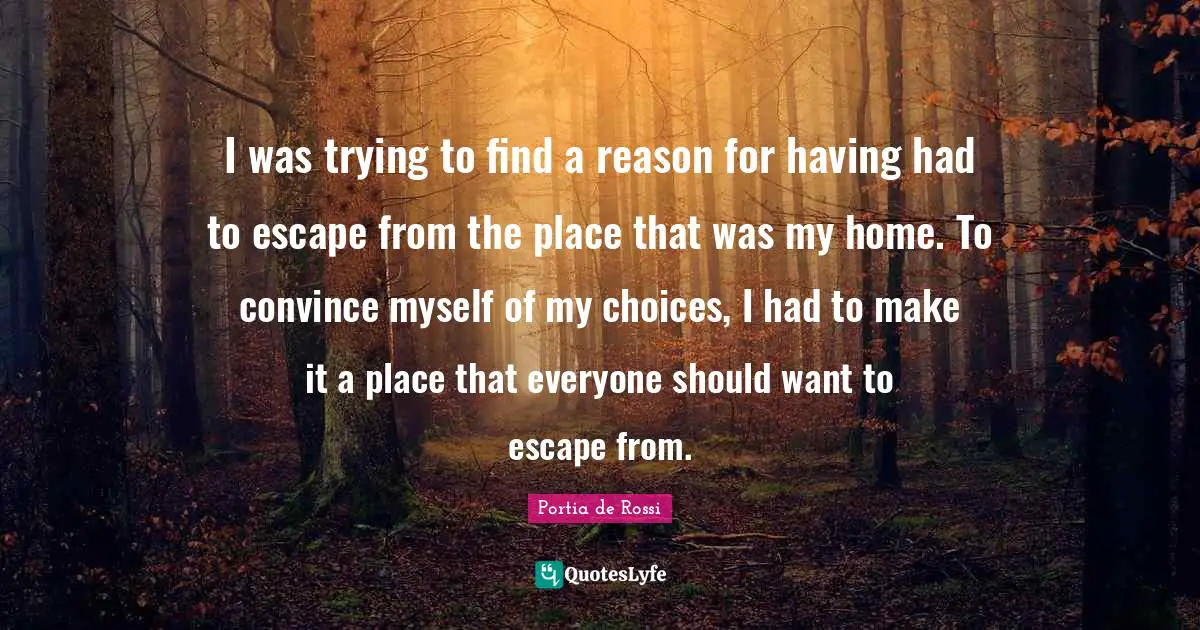 I was trying to find a reason for having had to escape from the place that was my home. To convince myself of my choices, I had to make it a place that everyone should want to escape from.