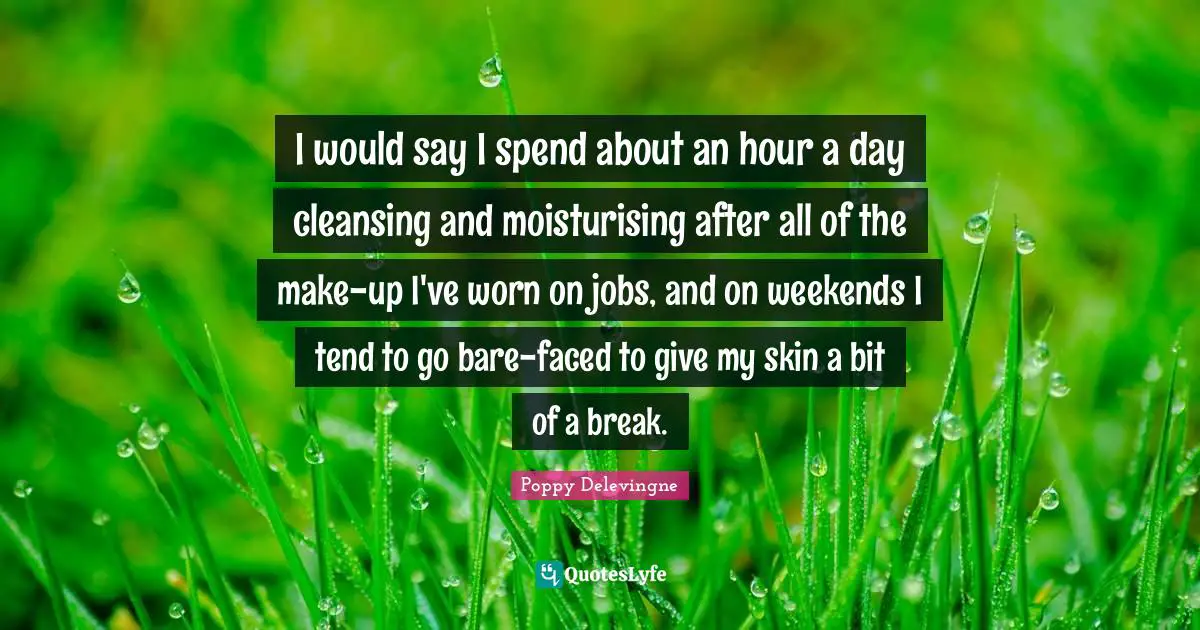 I would say I spend about an hour a day cleansing and moisturising after all of the make-up I've worn on jobs, and on weekends I tend to go bare-faced to give my skin a bit of a break.
