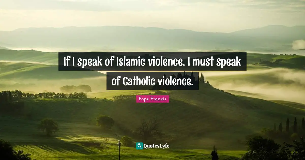 If I speak of Islamic violence, I must speak of Catholic violence.