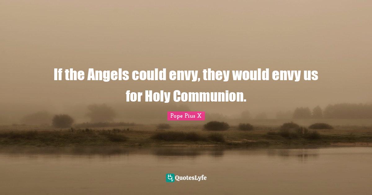 Communion Quotes: "If the Angels could envy, they would envy us for Holy Communion."