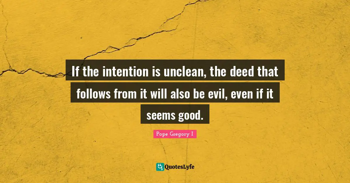 Pope Gregory I Quotes: "If the intention is unclean, the deed that follows from it will also be evil, even if it seems good."