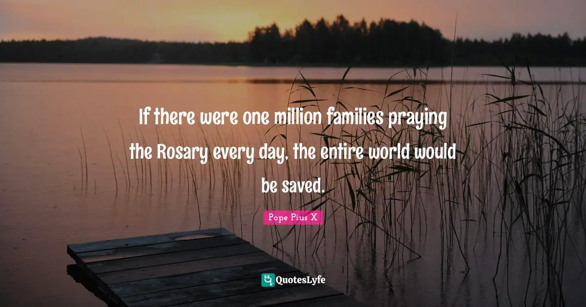If there were one million families praying the Rosary every day, the entire world would be saved.