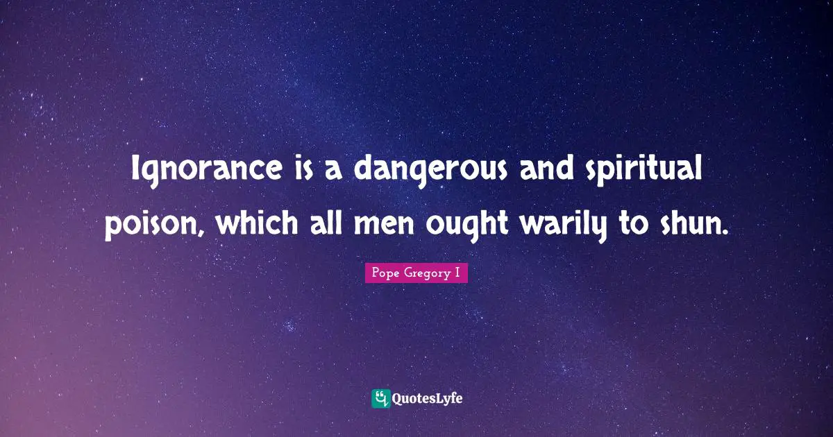 Poison Quotes: "Ignorance is a dangerous and spiritual poison, which all men ought warily to shun."