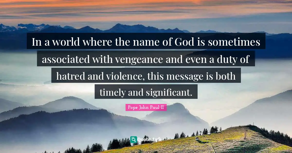 In a world where the name of God is sometimes associated with vengeance and even a duty of hatred and violence, this message is both timely and significant.