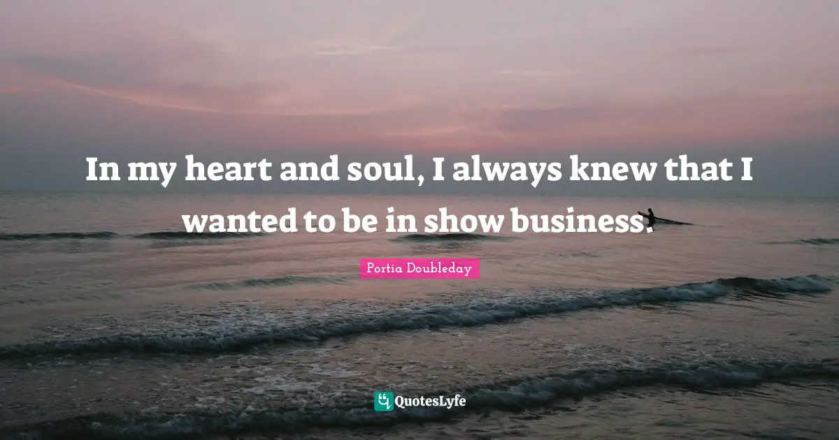 In my heart and soul, I always knew that I wanted to be in show business.